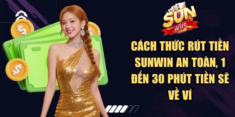 Cách thức rút tiền Sunwin an toàn, 1 đến 30 phút tiền sẽ về ví