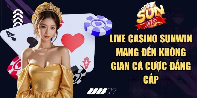 Live Casino Sunwin mang đến không gian cá cược đẳng cấp