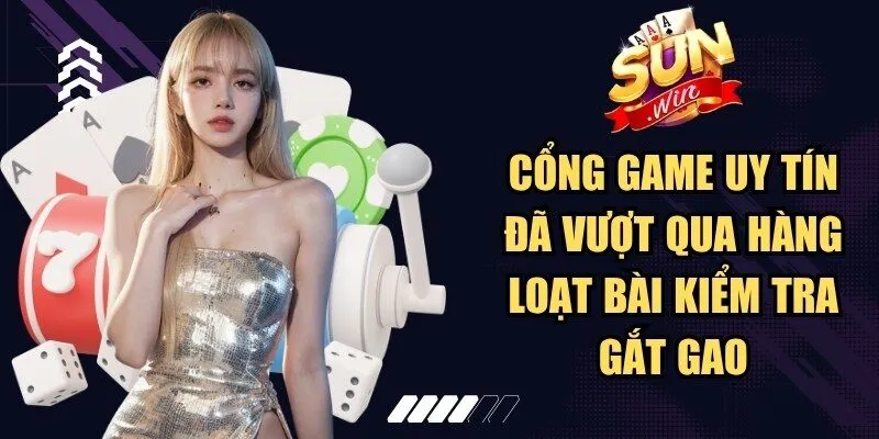 Cổng game uy tín đã vượt qua hàng loạt bài kiểm tra gắt gao